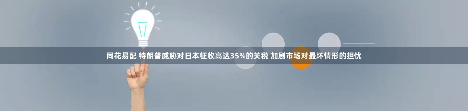 同花易配 特朗普威胁对日本征收高达35%的关税 加剧市场对最坏情形的担忧