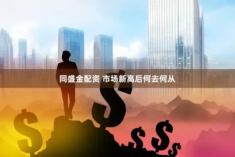 同盛金配资 市场新高后何去何从