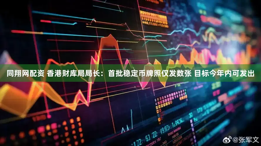 同翔网配资 香港财库局局长：首批稳定币牌照仅发数张 目标今年内可发出