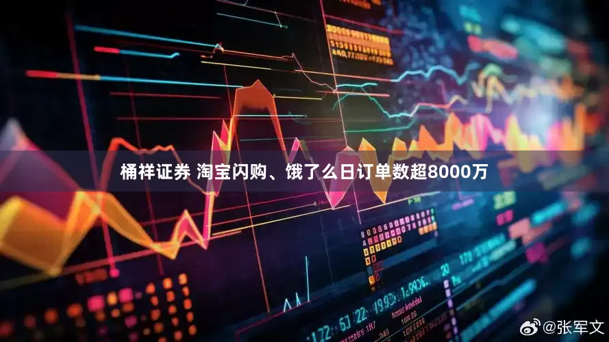 桶祥证券 淘宝闪购、饿了么日订单数超8000万