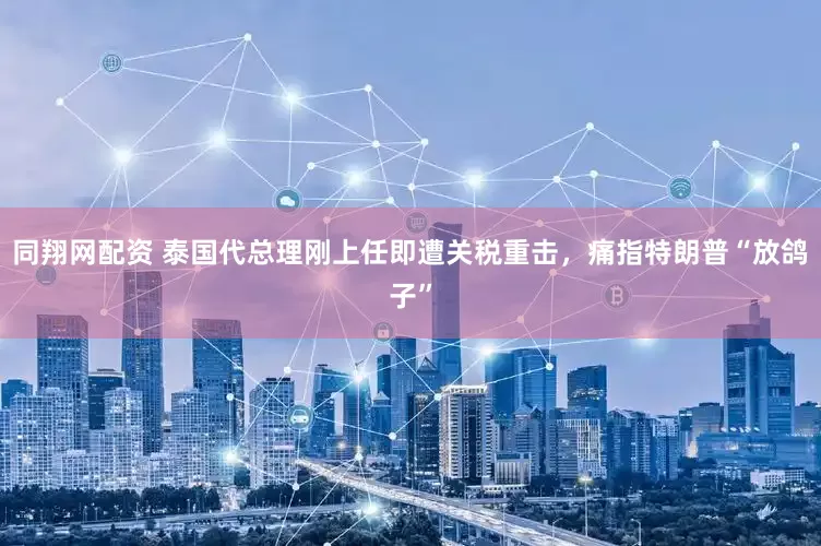 同翔网配资 泰国代总理刚上任即遭关税重击，痛指特朗普“放鸽子”