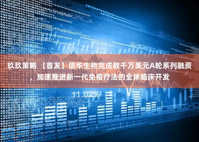 玖玖策略 【首发】信华生物完成数千万美元A轮系列融资，加速推进新一代免疫疗法的全球临床开发