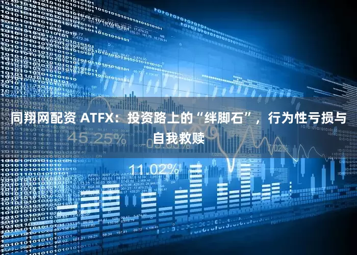 同翔网配资 ATFX：投资路上的“绊脚石”，行为性亏损与自我救赎